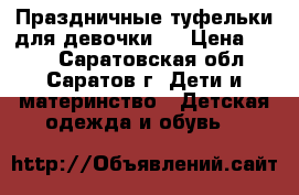 Праздничные туфельки для девочки   › Цена ­ 333 - Саратовская обл., Саратов г. Дети и материнство » Детская одежда и обувь   